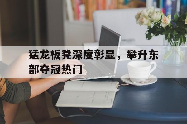 包含猛龙板凳深度彰显，攀升东部夺冠热门的词条