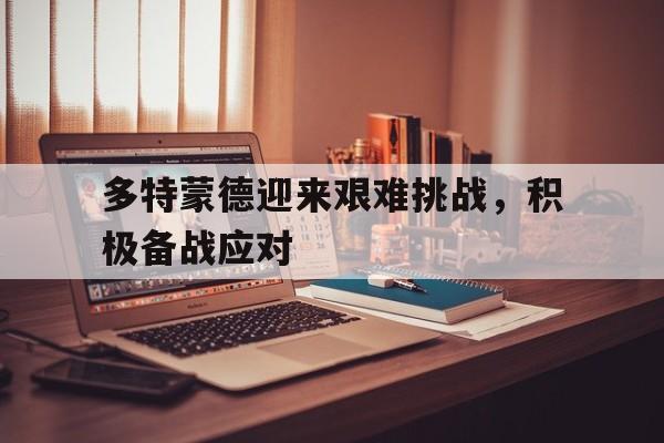 关于多特蒙德迎来艰难挑战，积极备战应对的信息