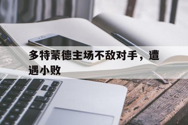 多特蒙德主场不敌对手，遭遇小败的简单介绍