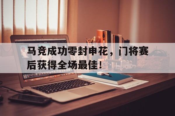 马竞成功零封申花，门将赛后获得全场最佳！马竞 门将